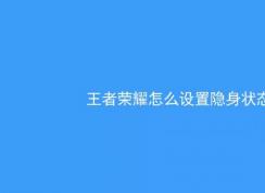 王者榮耀怎么隱身？教你王者榮耀怎么隱身在線的方法