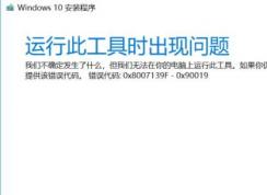 win10安裝程序（Media Creation tool）錯(cuò)誤代碼:0x8007139F-0X90019怎么辦？