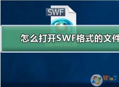 Win10系統(tǒng)怎么打開SWF文件？?jī)煞N打開SWF文件方法