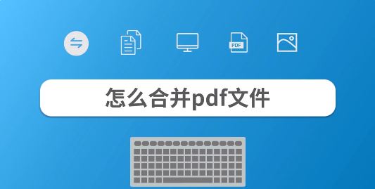 合并pdf文件怎么合并？教你pdf文件合并成一個(gè)的操作方法