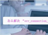 電腦瀏覽器打不開網(wǎng)頁提示err_connection_reset錯誤解決方法