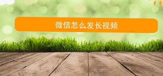 微信朋友圈怎么發(fā)視頻？微信朋友圈發(fā)長(zhǎng)視頻的方法