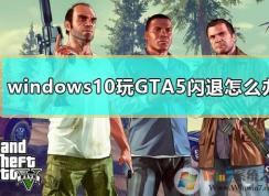 Win10玩gta5閃退怎么辦？gta5閃退完美修復(fù)方法