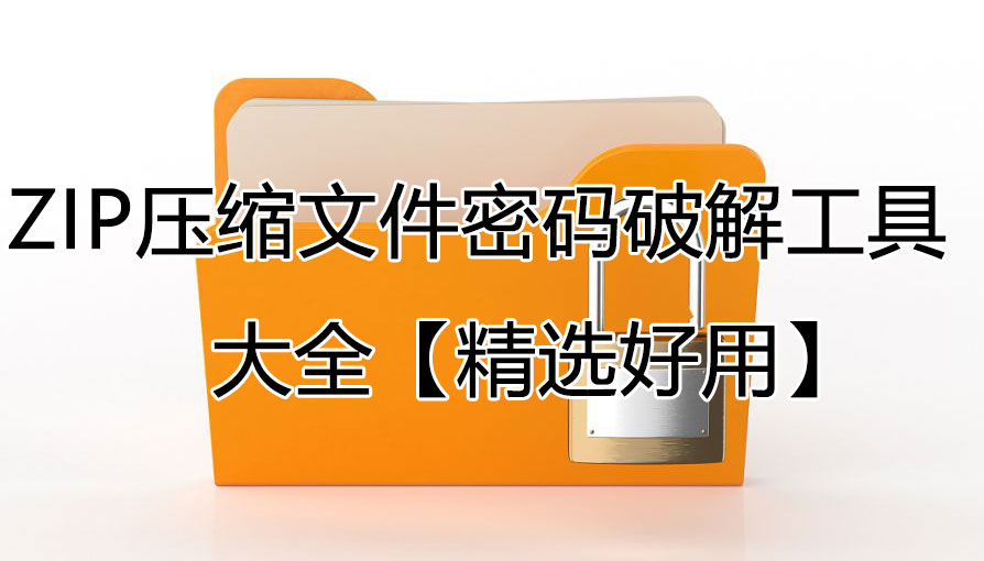 ZIP密碼怎么解除_ZIP密碼破解/獲取工具_ZIP壓縮文件密碼破解工具大全